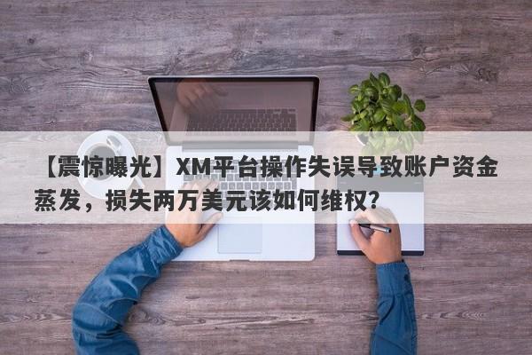 【震惊曝光】XM平台操作失误导致账户资金蒸发，损失两万美元该如何维权？-第1张图片-要懂汇圈网