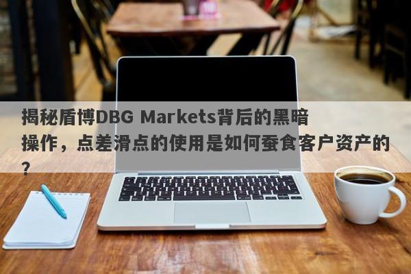 揭秘盾博DBG Markets背后的黑暗操作，点差滑点的使用是如何蚕食客户资产的？-第1张图片-要懂汇圈网