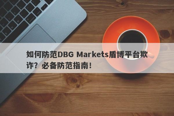 如何防范DBG Markets盾博平台欺诈？必备防范指南！-第1张图片-要懂汇圈网