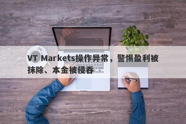 VT Markets操作异常，警惕盈利被抹除、本金被侵吞-第1张图片-要懂汇圈网