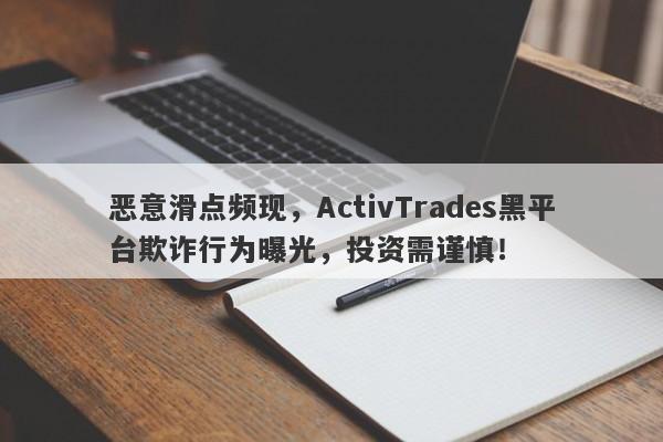 恶意滑点频现，ActivTrades黑平台欺诈行为曝光，投资需谨慎！-第1张图片-要懂汇圈网