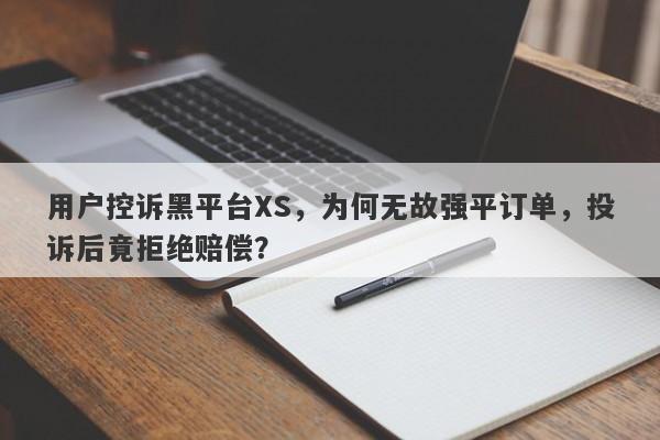 用户控诉黑平台XS，为何无故强平订单，投诉后竟拒绝赔偿？-第1张图片-要懂汇圈网