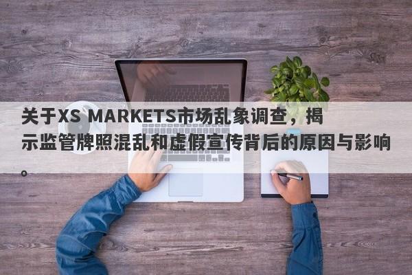 关于XS MARKETS市场乱象调查，揭示监管牌照混乱和虚假宣传背后的原因与影响。-第1张图片-要懂汇圈网