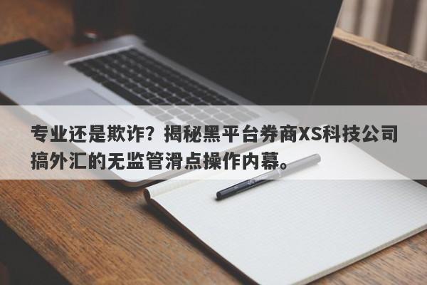 专业还是欺诈？揭秘黑平台券商XS科技公司搞外汇的无监管滑点操作内幕。-第1张图片-要懂汇圈网