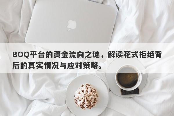 BOQ平台的资金流向之谜，解读花式拒绝背后的真实情况与应对策略。-第1张图片-要懂汇圈网