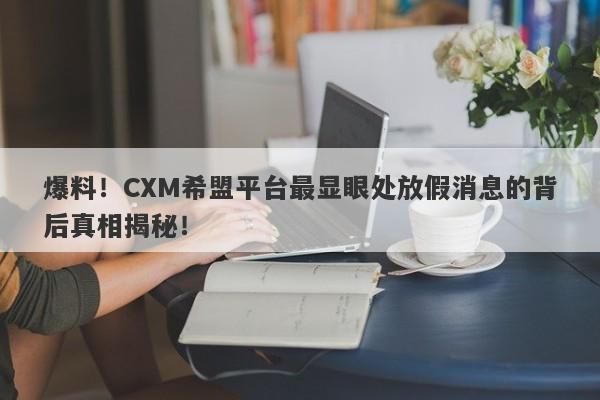 爆料！CXM希盟平台最显眼处放假消息的背后真相揭秘！-第1张图片-要懂汇圈网