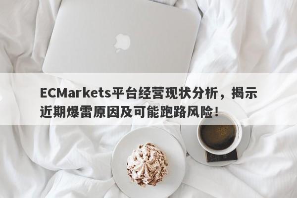 ECMarkets平台经营现状分析，揭示近期爆雷原因及可能跑路风险！-第1张图片-要懂汇圈网