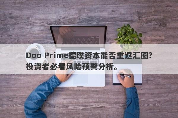 Doo Prime德璞资本能否重返汇圈？投资者必看风险预警分析。-第1张图片-要懂汇圈网