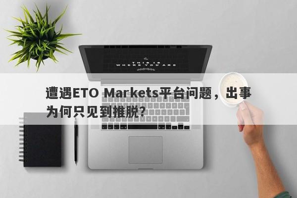 遭遇ETO Markets平台问题，出事为何只见到推脱？-第1张图片-要懂汇圈网