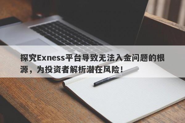 探究Exness平台导致无法入金问题的根源，为投资者解析潜在风险！-第1张图片-要懂汇圈网