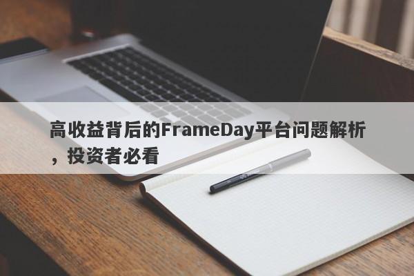 高收益背后的FrameDay平台问题解析，投资者必看-第1张图片-要懂汇圈网