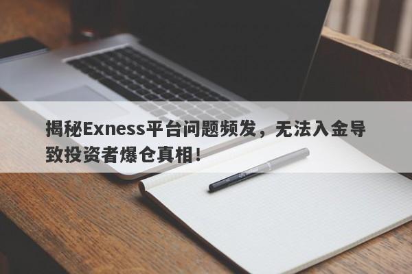 揭秘Exness平台问题频发，无法入金导致投资者爆仓真相！-第1张图片-要懂汇圈网