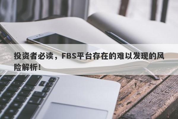 投资者必读，FBS平台存在的难以发现的风险解析！-第1张图片-要懂汇圈网