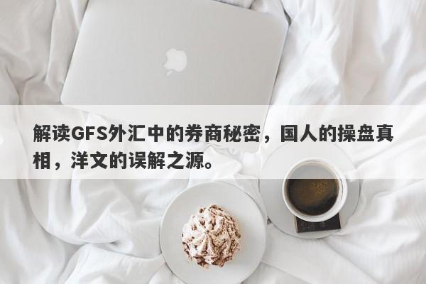 解读GFS外汇中的券商秘密，国人的操盘真相，洋文的误解之源。-第1张图片-要懂汇圈网