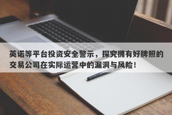 英诺等平台投资安全警示，探究拥有好牌照的交易公司在实际运营中的漏洞与风险！-第1张图片-要懂汇圈网