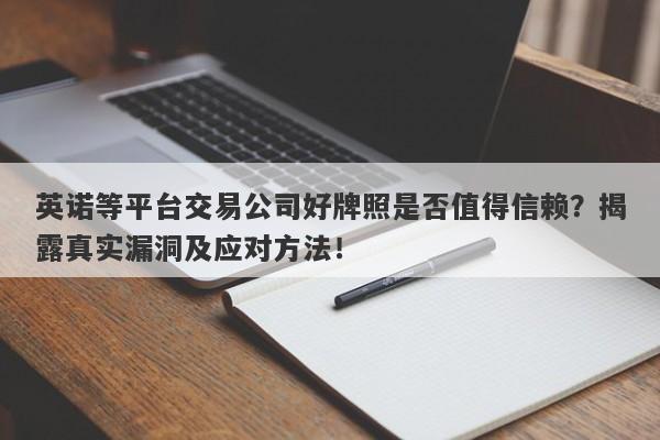 英诺等平台交易公司好牌照是否值得信赖？揭露真实漏洞及应对方法！-第1张图片-要懂汇圈网