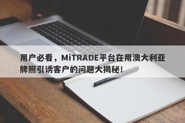 用户必看，MiTRADE平台在用澳大利亚牌照引诱客户的问题大揭秘！-第1张图片-要懂汇圈网