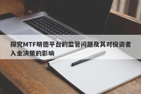 探究MTF明德平台的监管问题及其对投资者入金决策的影响-第1张图片-要懂汇圈网