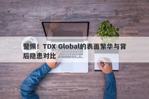 警惕！TDX Global的表面繁华与背后隐患对比-第1张图片-要懂汇圈网