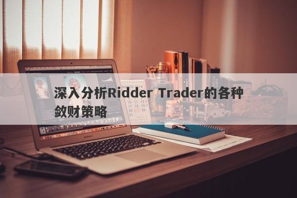 深入分析Ridder Trader的各种敛财策略-第1张图片-要懂汇圈网