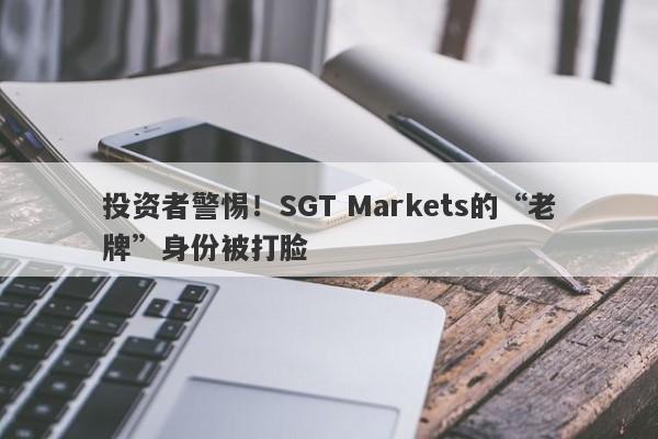 投资者警惕！SGT Markets的“老牌”身份被打脸-第1张图片-要懂汇圈网