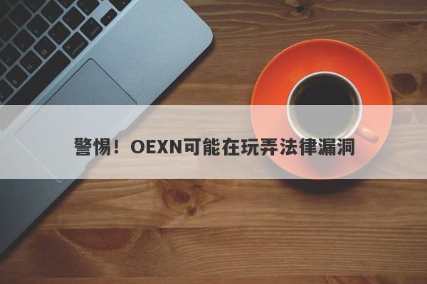 警惕！OEXN可能在玩弄法律漏洞-第1张图片-要懂汇圈网