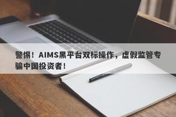 警惕！AIMS黑平台双标操作，虚假监管专骗中国投资者！-第1张图片-要懂汇圈网