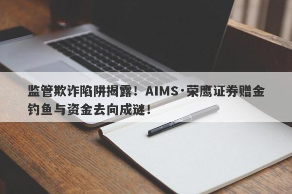 监管欺诈陷阱揭露！AIMS·荣鹰证券赠金钓鱼与资金去向成谜！-第1张图片-要懂汇圈网