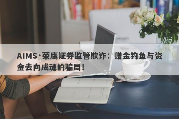 AIMS·荣鹰证券监管欺诈：赠金钓鱼与资金去向成谜的骗局！-第1张图片-要懂汇圈网