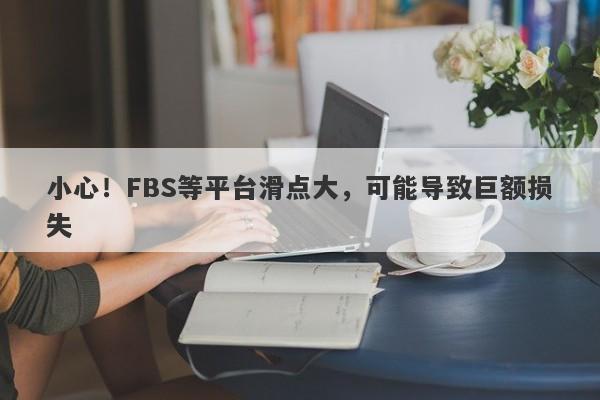 小心！FBS等平台滑点大，可能导致巨额损失-第1张图片-要懂汇圈网