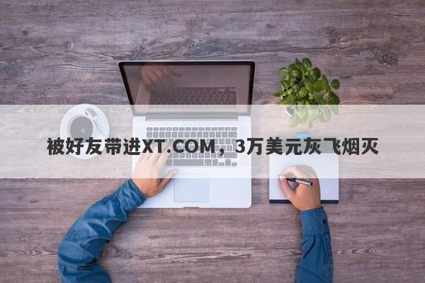 被好友带进XT.COM，3万美元灰飞烟灭-第1张图片-要懂汇圈网