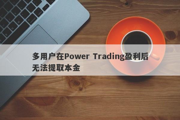 多用户在Power Trading盈利后无法提取本金-第1张图片-要懂汇圈网