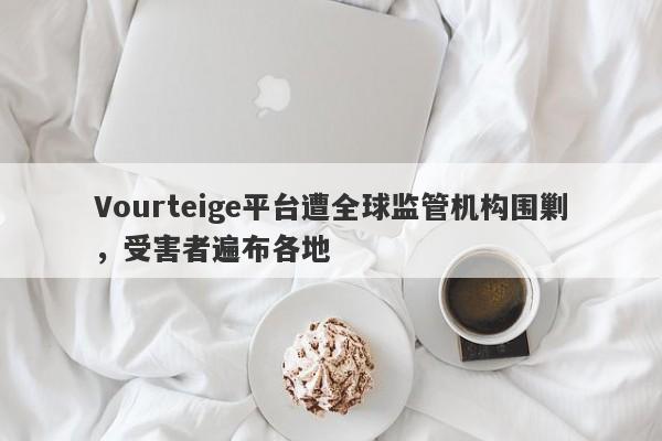 Vourteige平台遭全球监管机构围剿，受害者遍布各地-第1张图片-要懂汇圈网