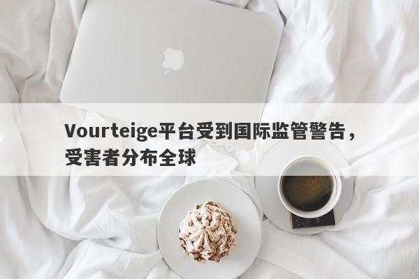 Vourteige平台受到国际监管警告，受害者分布全球-第1张图片-要懂汇圈网