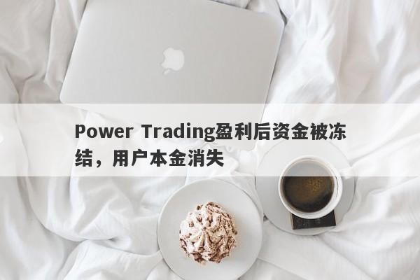 Power Trading盈利后资金被冻结，用户本金消失-第1张图片-要懂汇圈网