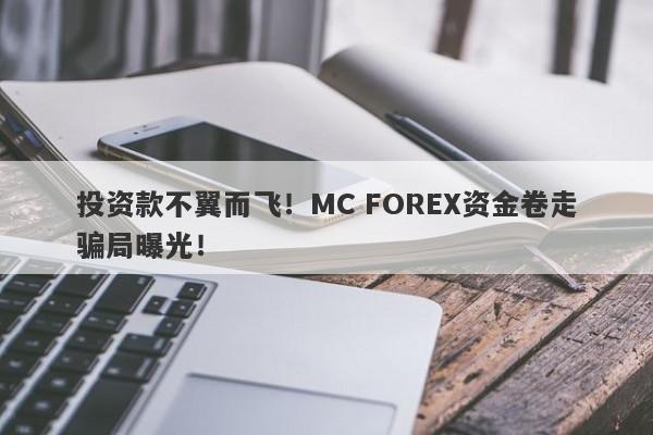 投资款不翼而飞！MC FOREX资金卷走骗局曝光！-第1张图片-要懂汇圈网