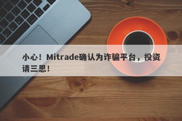 小心！Mitrade确认为诈骗平台，投资请三思！-第1张图片-要懂汇圈网