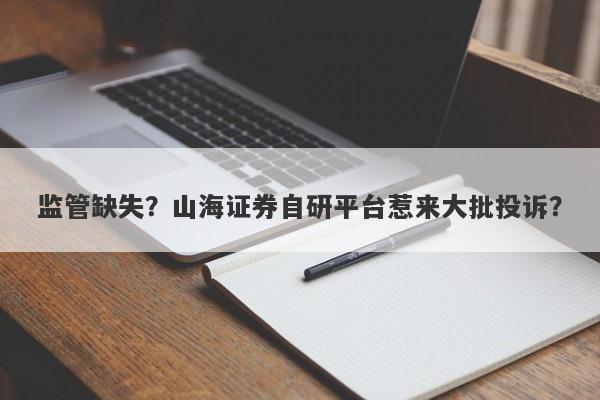 监管缺失？山海证券自研平台惹来大批投诉？-第1张图片-要懂汇圈网