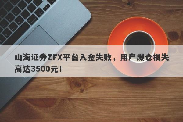 山海证券ZFX平台入金失败，用户爆仓损失高达3500元！-第1张图片-要懂汇圈网