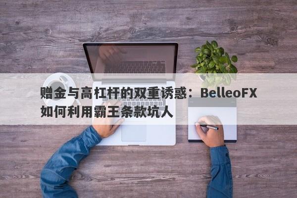 赠金与高杠杆的双重诱惑：BelleoFX如何利用霸王条款坑人-第1张图片-要懂汇圈网