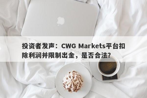 投资者发声：CWG Markets平台扣除利润并限制出金，是否合法？-第1张图片-要懂汇圈网