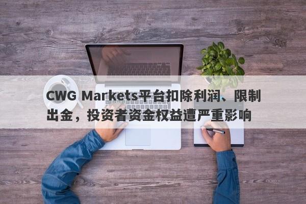 CWG Markets平台扣除利润、限制出金，投资者资金权益遭严重影响-第1张图片-要懂汇圈网