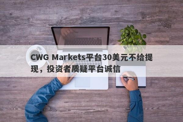 CWG Markets平台30美元不给提现，投资者质疑平台诚信-第1张图片-要懂汇圈网