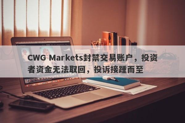 CWG Markets封禁交易账户，投资者资金无法取回，投诉接踵而至-第1张图片-要懂汇圈网