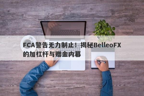 FCA警告无力制止！揭秘BelleoFX的加杠杆与赠金内幕-第1张图片-要懂汇圈网