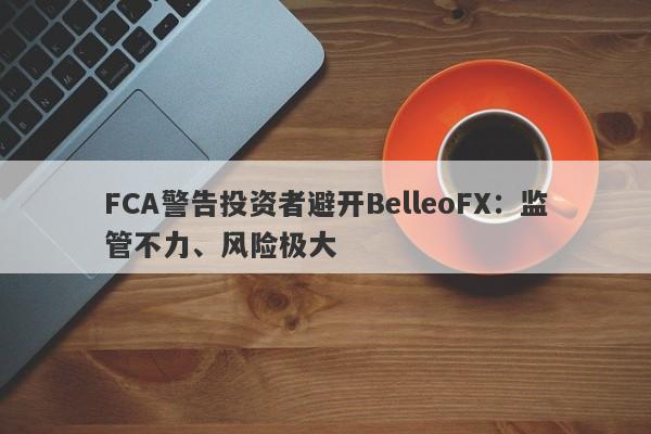 FCA警告投资者避开BelleoFX：监管不力、风险极大-第1张图片-要懂汇圈网