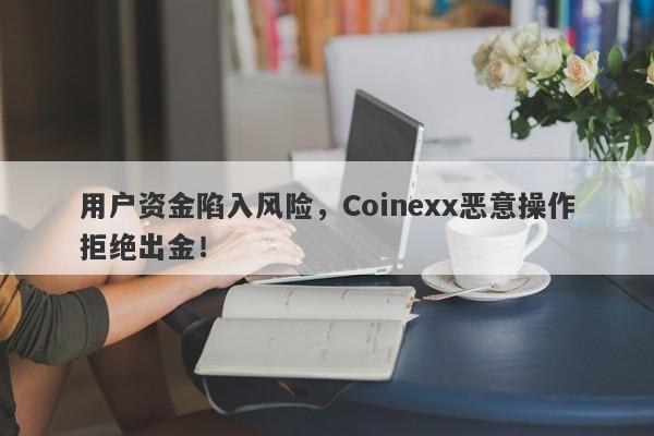 用户资金陷入风险，Coinexx恶意操作拒绝出金！-第1张图片-要懂汇圈网