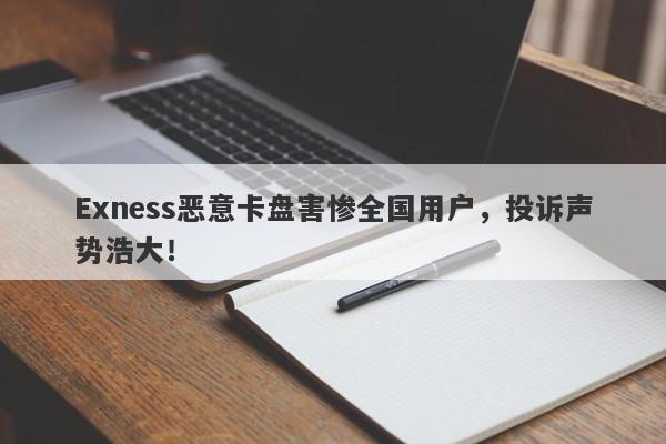 Exness恶意卡盘害惨全国用户，投诉声势浩大！-第1张图片-要懂汇圈网