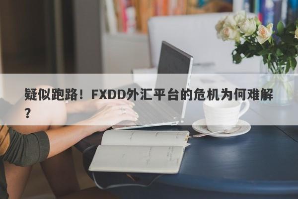 疑似跑路！FXDD外汇平台的危机为何难解？-第1张图片-要懂汇圈网