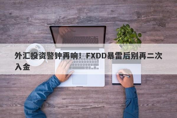 外汇投资警钟再响！FXDD暴雷后别再二次入金-第1张图片-要懂汇圈网